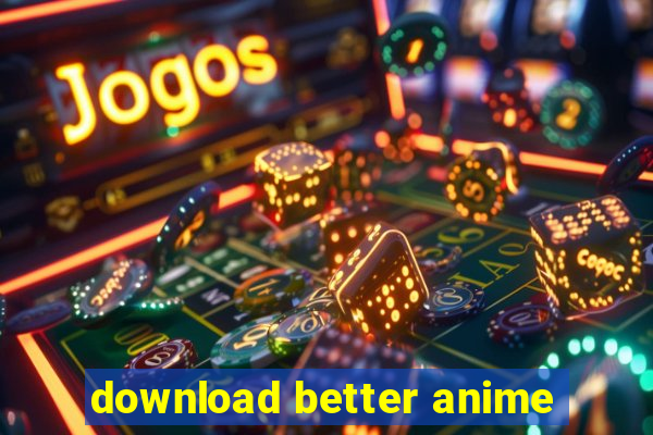 download better anime